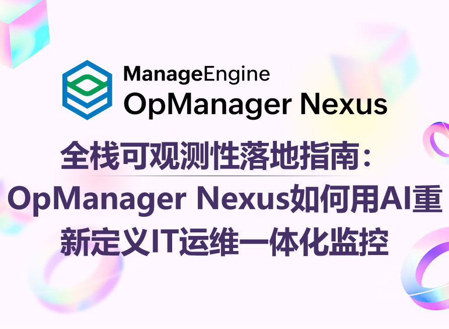 全栈可观测性落地指南:OpManager Nexus如何用AI重新定义IT运维一体化监控