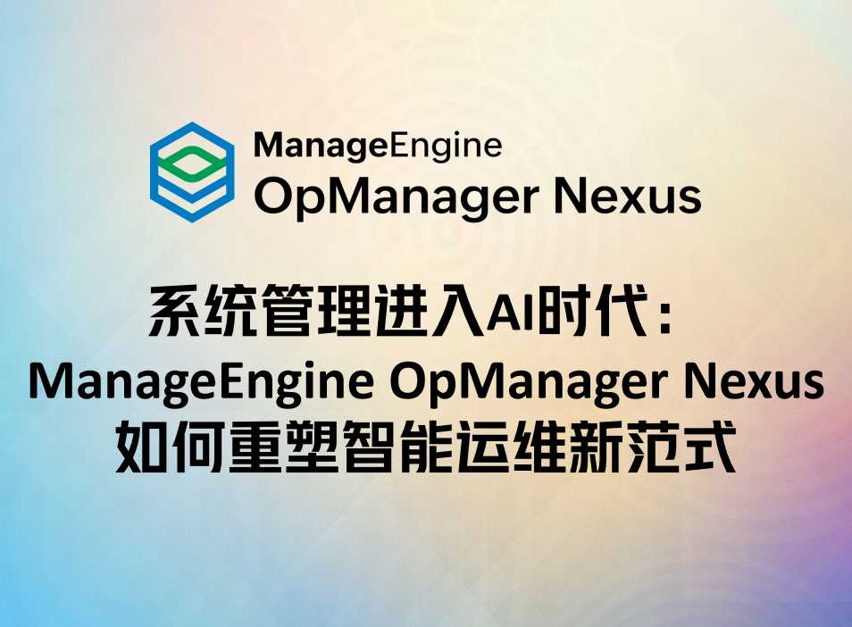 系统管理进入AI时代:ManageEngine OpManager Nexus如何重塑智能运维新范式