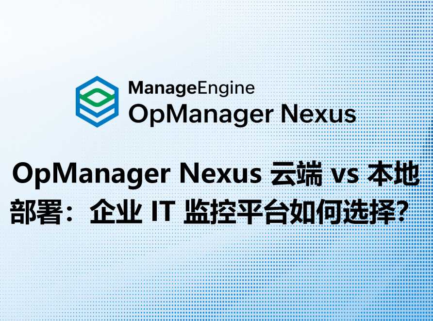 OpManager Nexus 云端 vs 本地部署:企业 IT 监控平台如何选择?