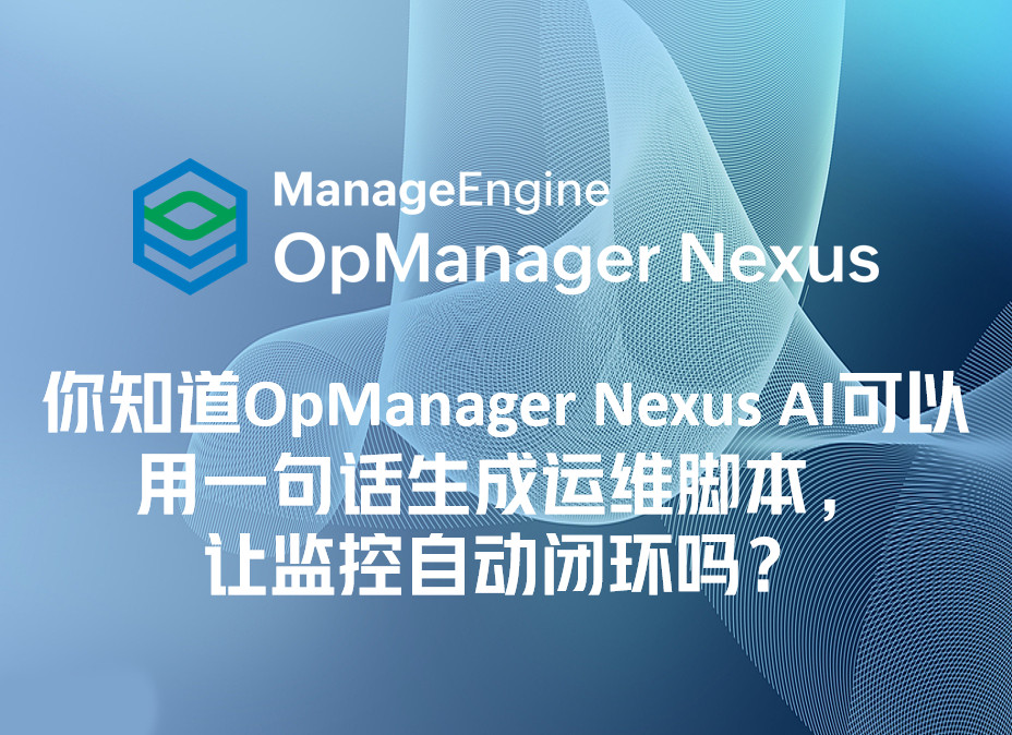 你知道OpManager Nexus AI可以用一句话生成运维脚本,让监控自动闭环吗?