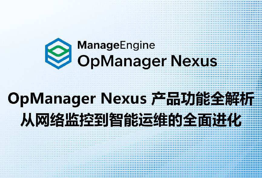 OpManager Nexus 产品功能全解析:从网络监控到智能运维的全面进化