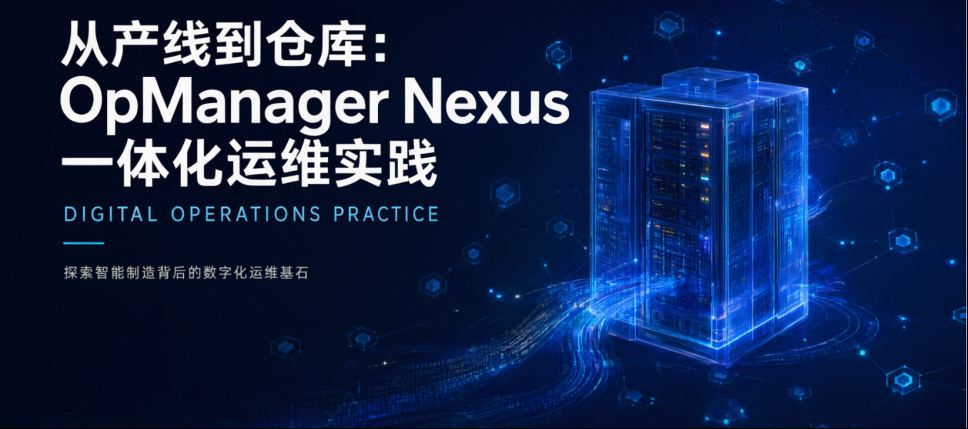 从产线到仓库:某新能源车企智造基地 OpManager Nexus一体化运维实践