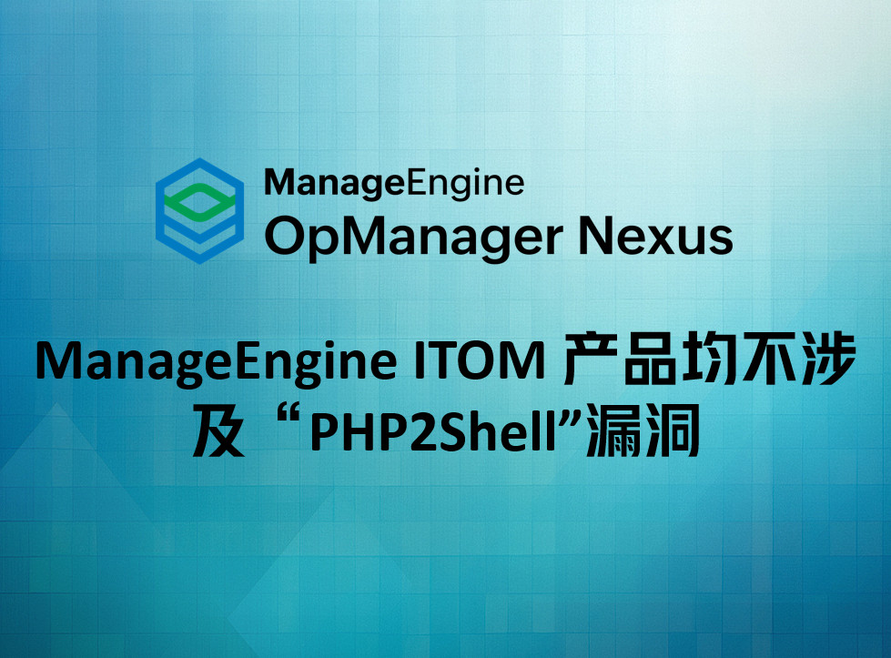 ManageEngine ITOM 产品均不涉及“PHP2Shell”漏洞