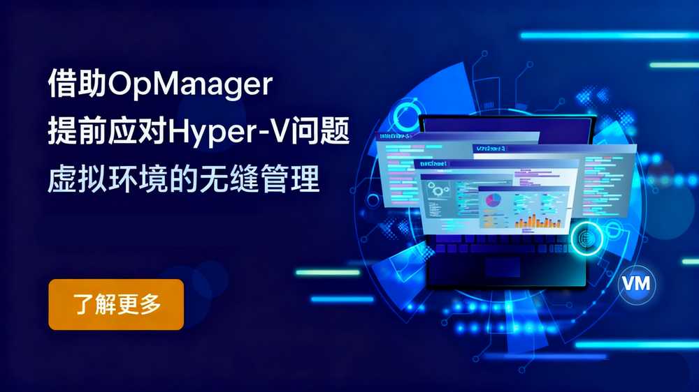 精通 Hyper-V 监控:借助 OpManager 攻克虚拟化难题