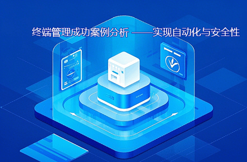 终端管理成功案例分析——实现自动化与安全性