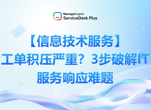 【信息技术服务】工单积压严重？ServiceDesk Plus 3步破解IT服务响应难题