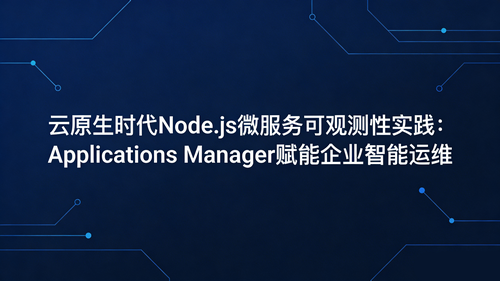 云原生时代Node.js微服务可观测性实践：Applications Manager赋能企业智能运维