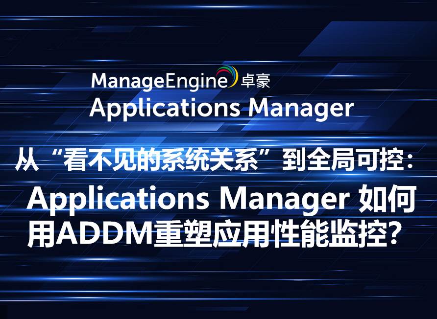 从“看不见的系统关系”到全局可控：Applications Manager 如何用ADDM重塑应用性能监控？