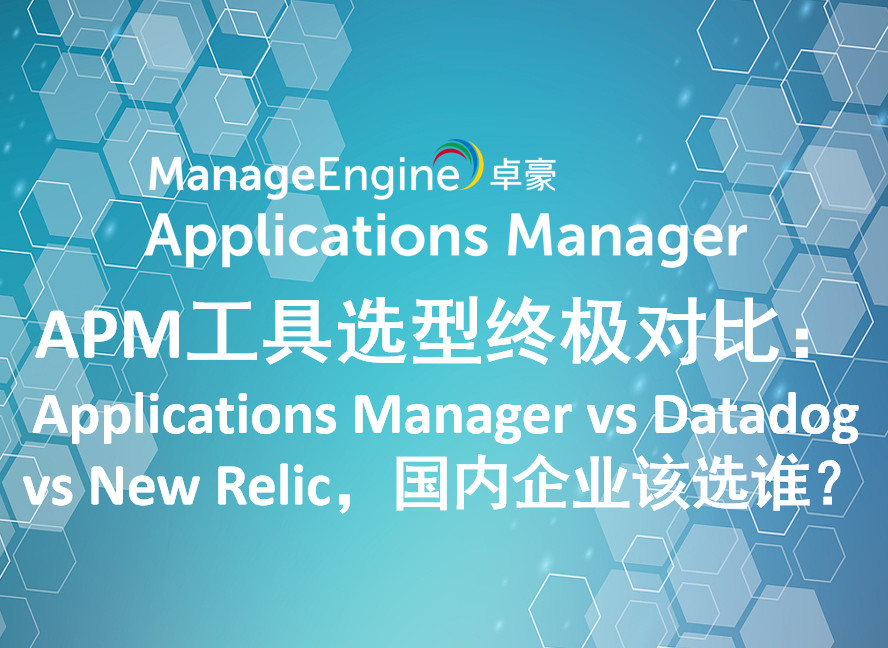 APM工具选型终极对比:Applications Manager vs Datadog vs New Relic,国内企业该选谁?