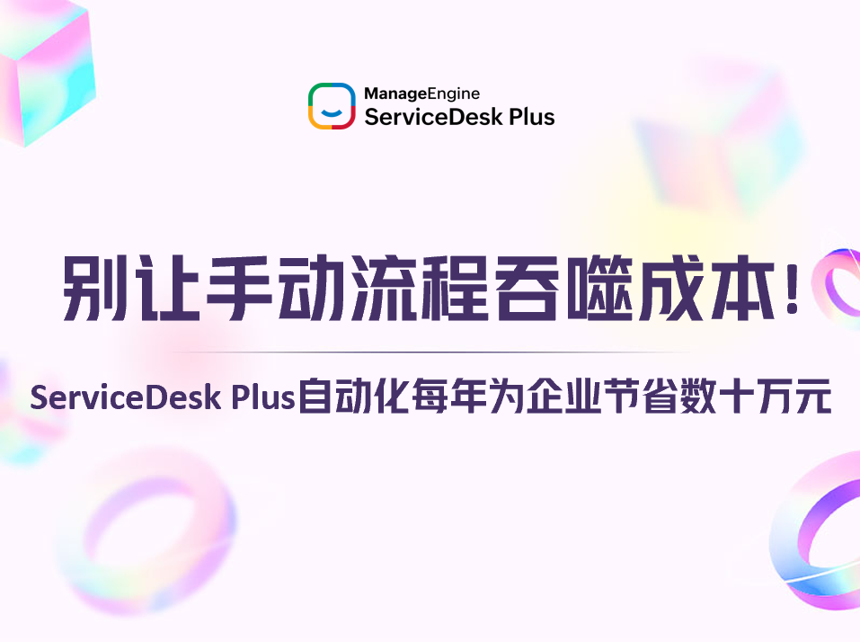 别让手动流程吞噬成本！ServiceDesk Plus自动化每年为企业节省数十万元