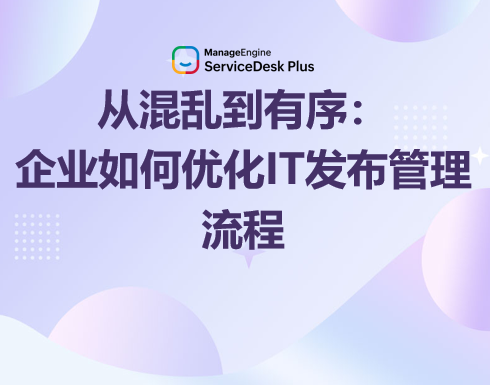 【IT发布管理】企业如何借助ServiceDesk Plus优化发布流程