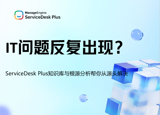 IT问题反复出现？ServiceDesk Plus知识库与根源分析帮你从源头解决