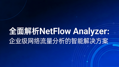 全面解析NetFlow Analyzer：企业级网络流量分析的智能解决方案