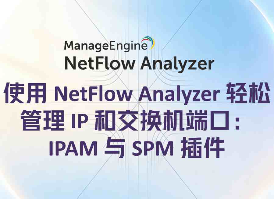 使用 NetFlow Analyzer 轻松管理 IP 和交换机端口：IPAM 与 SPM 插件
