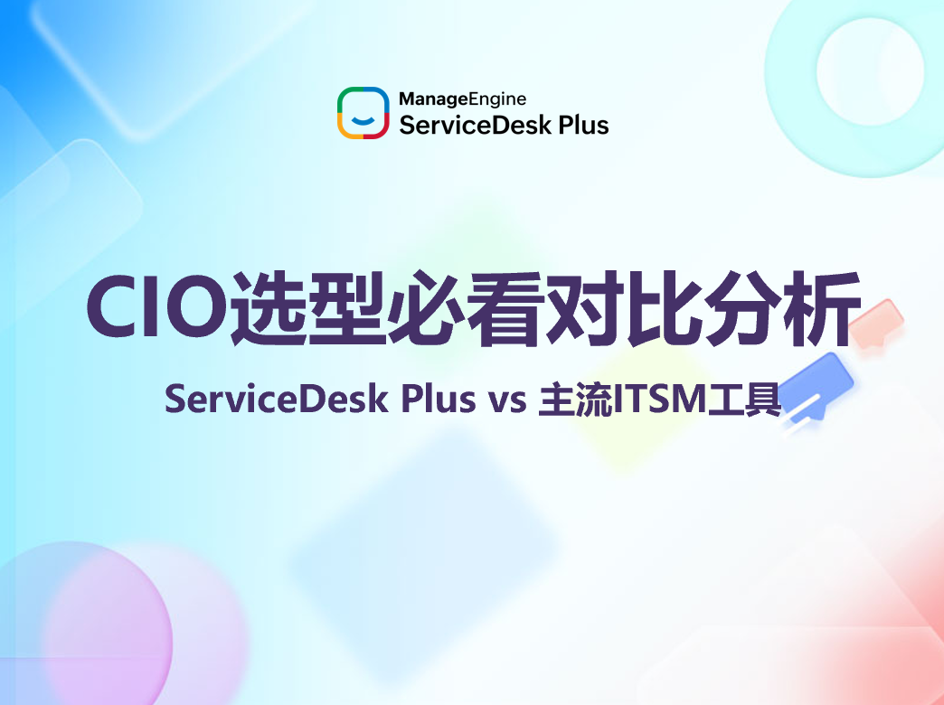 ServiceDesk Plus vs 主流ITSM工具：CIO选型必看对比分析