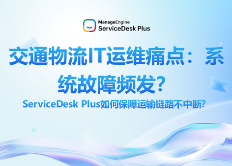 交通物流IT运维痛点：系统故障频发？ServiceDesk Plus如何保障运输链路不中断？