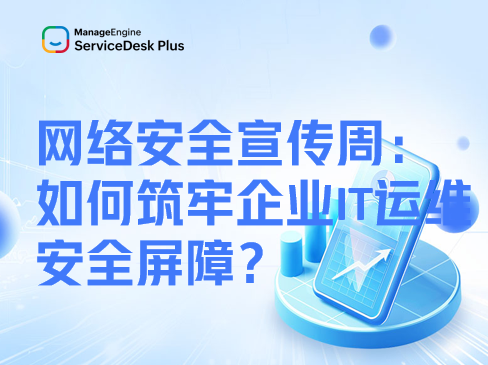 网络安全宣传周：如何用ServiceDesk Plus筑牢企业IT运维安全屏障？