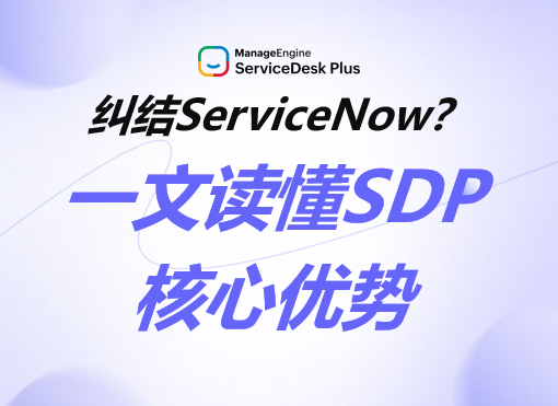 纠结ServiceNow？一文读懂ServiceDesk Plus的核心优势