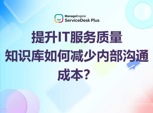 提升IT服务质量：ServiceDesk Plus知识库如何减少内部沟通成本？